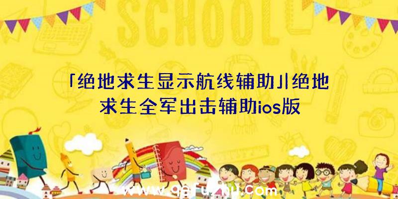 「绝地求生显示航线辅助」|绝地求生全军出击辅助ios版